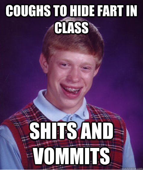 coughs to hide fart in class shits and vommits  Bad Luck Brian