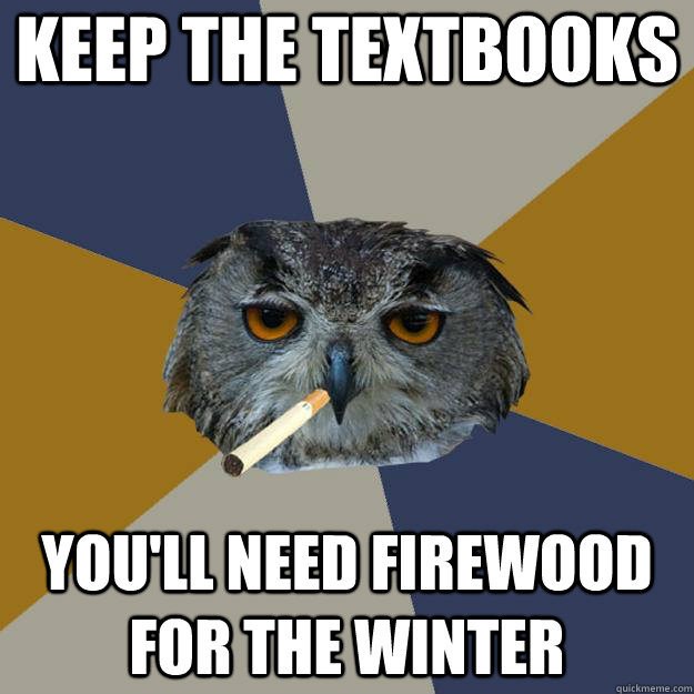 Keep the textbooks You'll need firewood for the winter - Keep the textbooks You'll need firewood for the winter  Art Student Owl