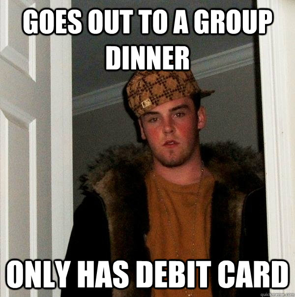 Goes out to A group dinner Only has debit card  Scumbag Steve