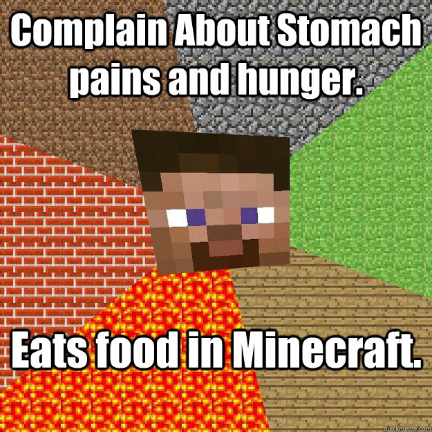 Complain About Stomach pains and hunger. Eats food in Minecraft.  Minecraft