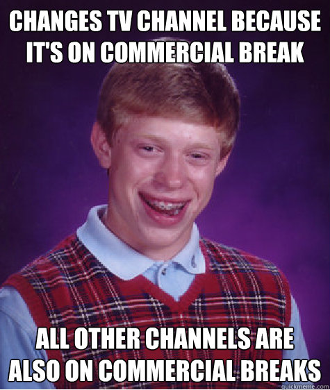 changes tv channel because it's on commercial break all other channels are also on commercial breaks  Bad Luck Brian