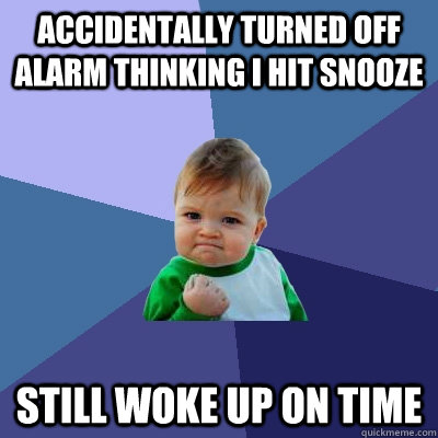 Accidentally turned off alarm thinking I hit snooze  Still woke up on time  Success Kid