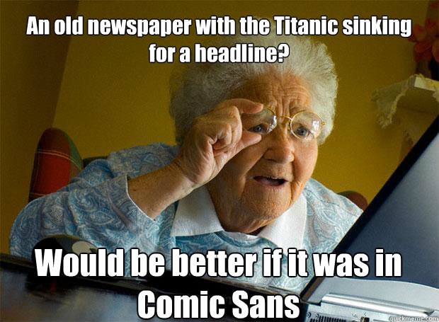 An old newspaper with the Titanic sinking for a headline? Would be better if it was in Comic Sans    Grandma finds the Internet