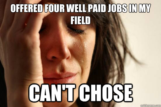 Offered four well paid jobs in my field Can't chose  First World Problems