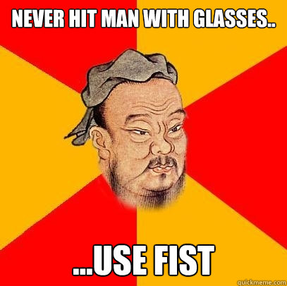 Never hit man with glasses.. ...use fist - Never hit man with glasses.. ...use fist  Confucius says