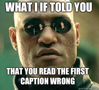 what I if told you that you read the first caption wrong  Matrix Morpheus