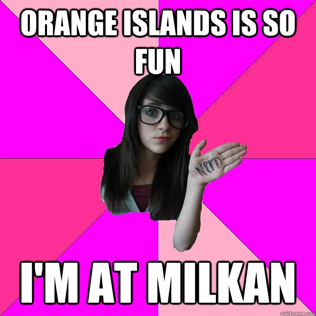 Orange islands is so fun I'm at milkan - Orange islands is so fun I'm at milkan  Idiot Nerd Girl