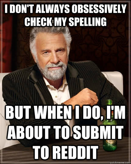I don't always obsessively check my spelling but when I do, I'm about to submit to reddit - I don't always obsessively check my spelling but when I do, I'm about to submit to reddit  The Most Interesting Man In The World