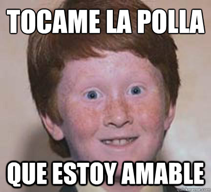 Tocame la polla Que estoy amable - Tocame la polla Que estoy amable  Over Confident Ginger