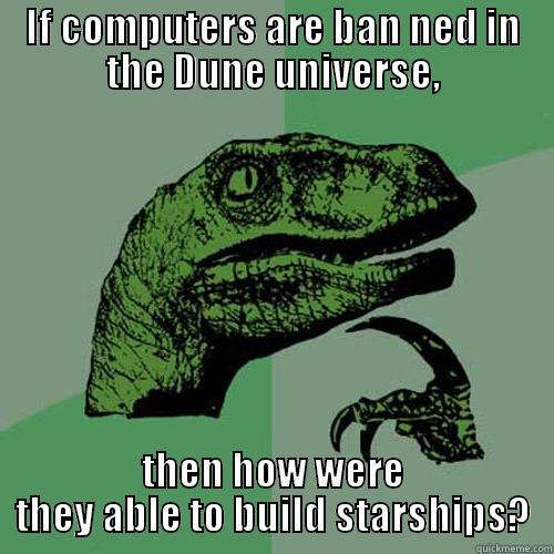 IF COMPUTERS ARE BAN NED IN THE DUNE UNIVERSE, THEN HOW WERE THEY ABLE TO BUILD STARSHIPS? Philosoraptor