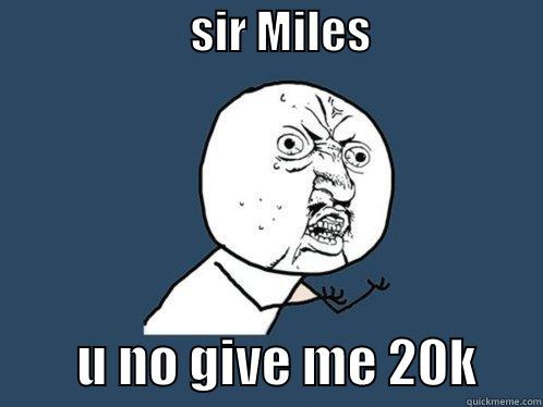                      SIR MILES                            U NO GIVE ME 20K      Y U No