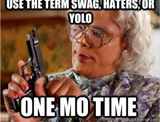 use the term swag, haters, or yolo one mo time  