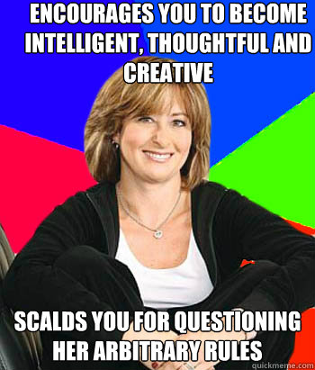 encourages you to become intelligent, thoughtful and creative scalds you for questioning her arbitrary rules  Sheltering Suburban Mom