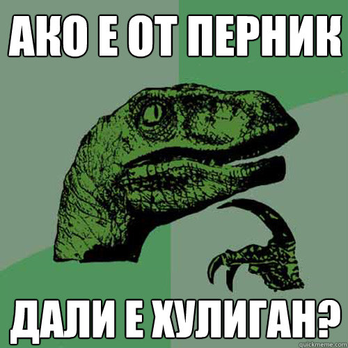 Ако е от Перник дали е хулиган?  Philosoraptor