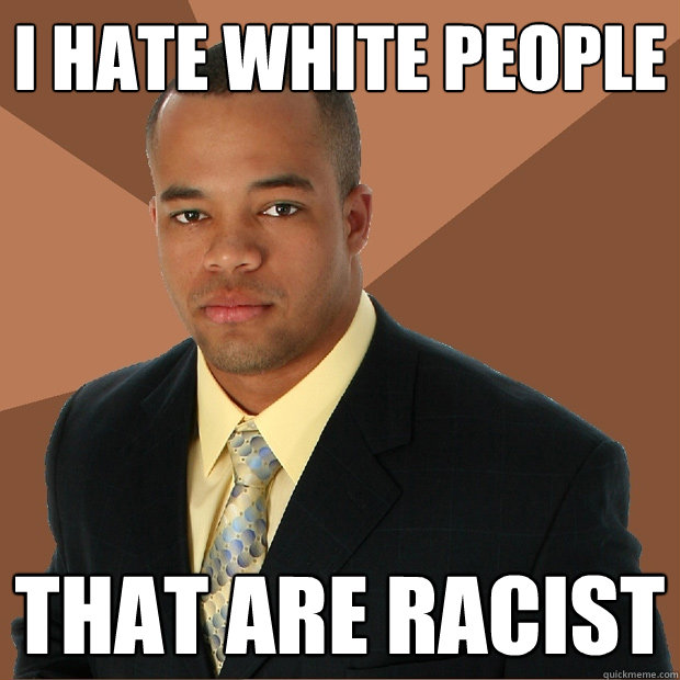 I hate white people that are racist  Successful Black Man