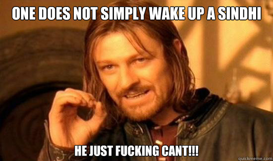 One Does Not Simply Wake up a sindhi HE JUST FUCKING CANT!!!  Boromir