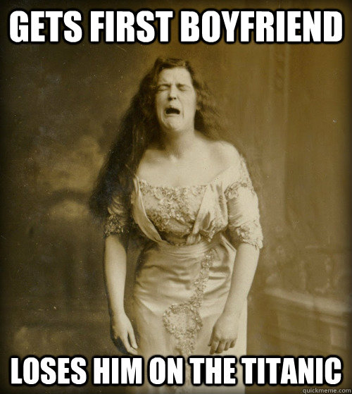 Gets first boyfriend loses him on the titanic  1890s Problems