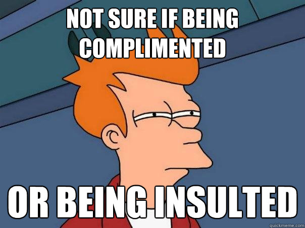 Not sure if being complimented  Or being insulted - Not sure if being complimented  Or being insulted  Futurama Fry