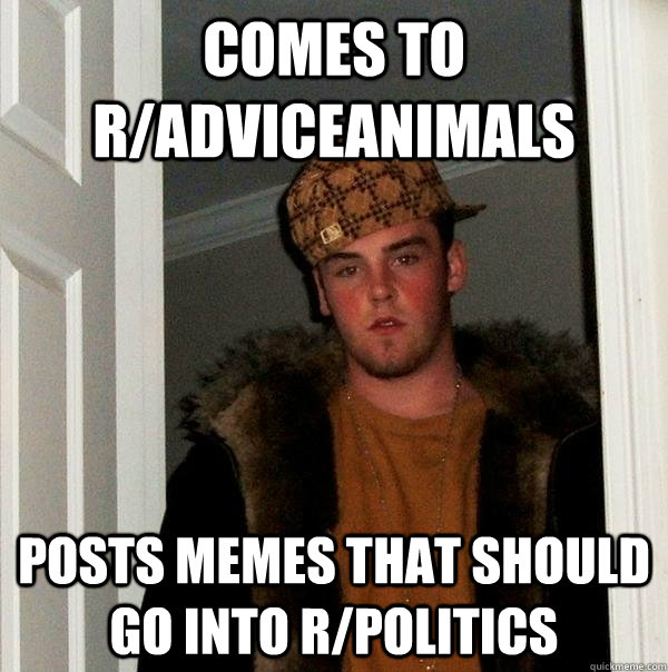 comes to r/adviceanimals posts memes that should go into r/politics  Scumbag Steve