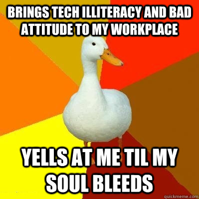 Brings tech illiteracy and bad attitude to my workplace Yells at me til my soul bleeds  Tech Impaired Duck