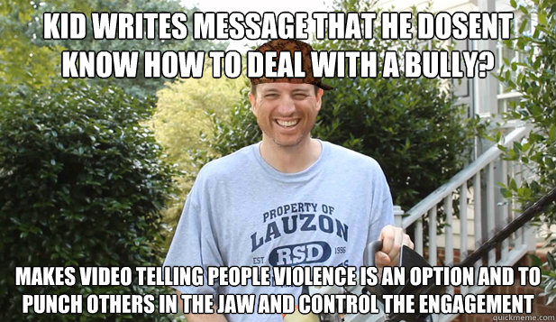 kid writes message that he dosent know how to deal with a bully? makes video telling people violence is an option and to punch others in the jaw and control the engagement - kid writes message that he dosent know how to deal with a bully? makes video telling people violence is an option and to punch others in the jaw and control the engagement  Scumbag Commentator