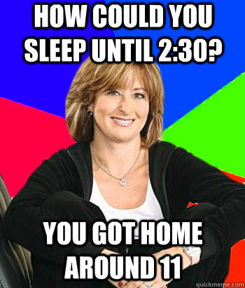 How could you sleep until 2:30? you got home around 11  Sheltering Suburban Mom