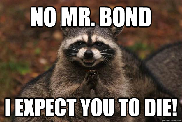 No Mr. Bond I expect you to die!  Evil Plotting Raccoon