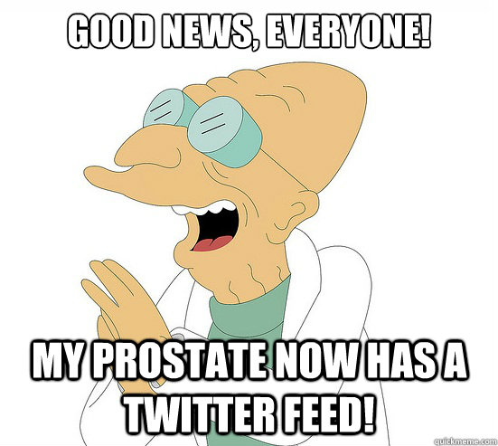 Good News, EVeryone! My prostate now has a twitter feed!  Futurama Farnsworth