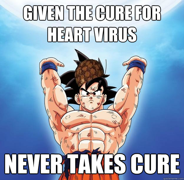 Given the cure for heart virus Never takes cure  Scumbag Goku