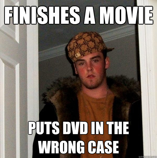 finishes a movie  puts dvd in the wrong case  - finishes a movie  puts dvd in the wrong case   Scumbag Steve