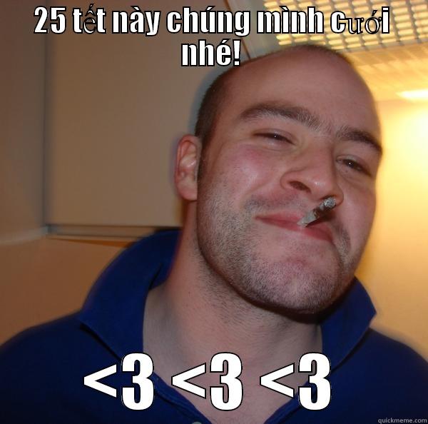 25 TẾT NÀY CHÚNG MÌNH CƯỚI NHÉ! <3 <3 <3 Good Guy Greg 