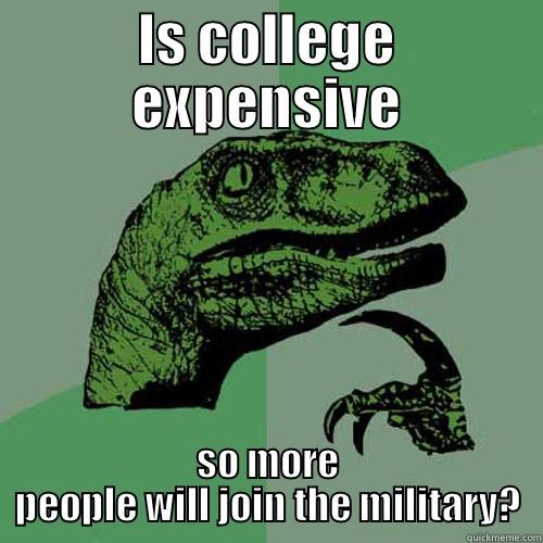 IS COLLEGE EXPENSIVE SO MORE PEOPLE WILL JOIN THE MILITARY? Philosoraptor