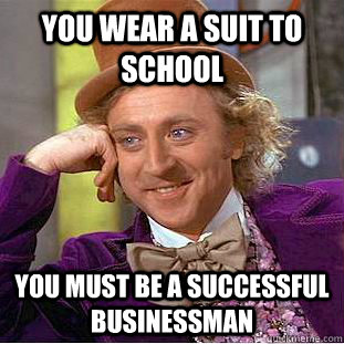 You wear a suit to school you must be a successful businessman   Condescending Wonka