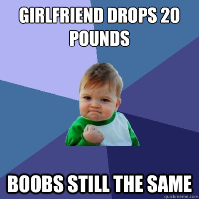 Girlfriend drops 20 pounds Boobs still the same  Success Kid