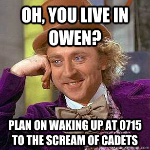 Oh, You live in Owen? PLan on waking up at 0715 to the scream of cadets - Oh, You live in Owen? PLan on waking up at 0715 to the scream of cadets  Condescending Wonka