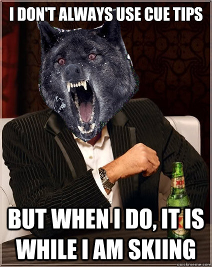 I don't always use cue tips but when i do, It is while I am skiing  The Most Interesting Insanity Wolf in the World