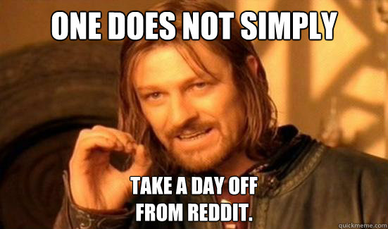 One Does Not Simply take a day off
from Reddit. - One Does Not Simply take a day off
from Reddit.  Boromir