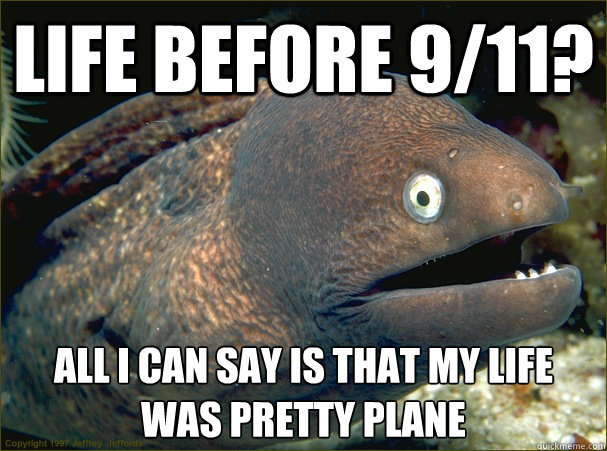 Life before 9/11? All I can say is that my life was pretty plane  Bad Joke Eel