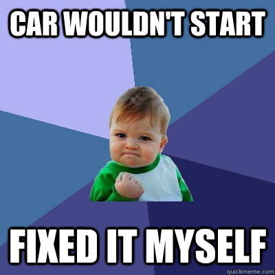 car wouldn't start fixed it myself  Success Kid