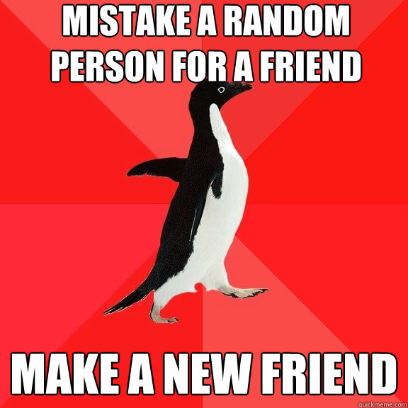 mistake a random person for a friend make a new friend  Socially Awesome Penguin