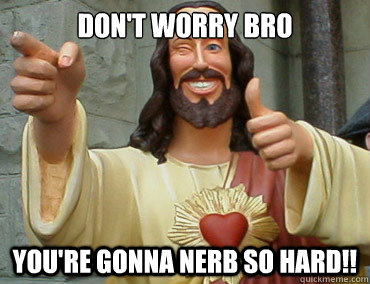 Don't worry bro You're gonna NERB so hard!! - Don't worry bro You're gonna NERB so hard!!  Buddy Christ