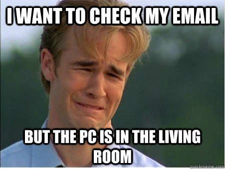 I want to check my email But the pc is in the living room - I want to check my email But the pc is in the living room  1990s Problems