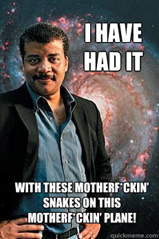 I have had it with these motherf*ckin’ snakes on this motherf*ckin’ plane!       Neil deGrasse Tyson