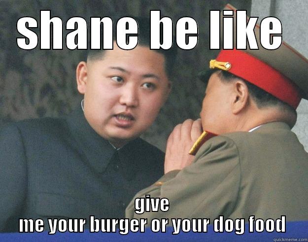 SHANE BE LIKE GIVE ME YOUR BURGER OR YOUR DOG FOOD Hungry Kim Jong Un