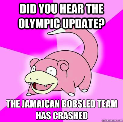 Did you hear the Olympic update? the jamaican bobsled team has crashed - Did you hear the Olympic update? the jamaican bobsled team has crashed  Slowpoke