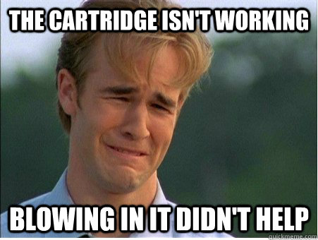 The cartridge isn't working Blowing in it didn't help - The cartridge isn't working Blowing in it didn't help  1990s Problems