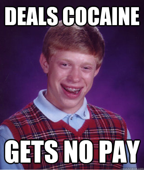 deals cocaine gets no pay  Bad Luck Brian