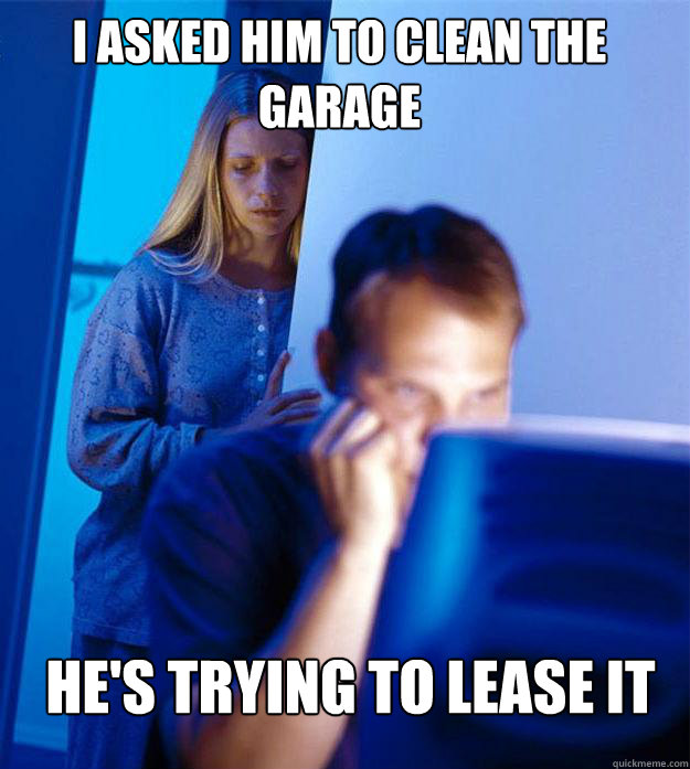 i asked him to clean the garage he's trying to lease it  Redditors Wife