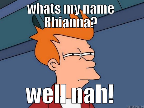 WHATS MY NAME RHIANNA? WELL NAH! Futurama Fry