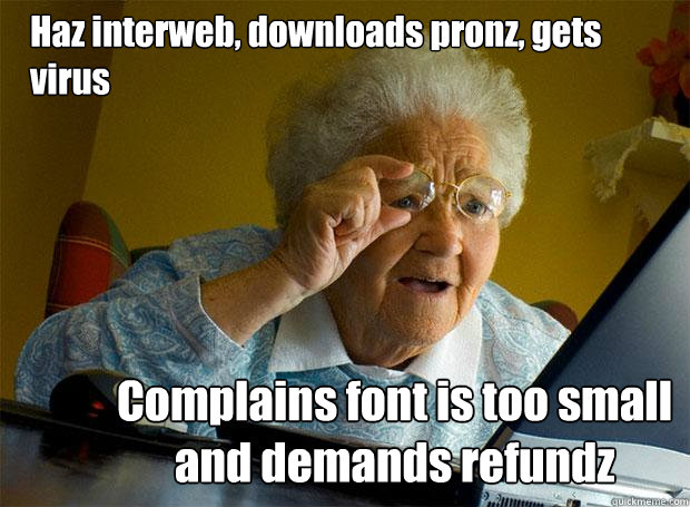 Haz interweb, downloads pronz, gets virus Complains font is too small and demands refundz - Haz interweb, downloads pronz, gets virus Complains font is too small and demands refundz  Grandma finds the Internet